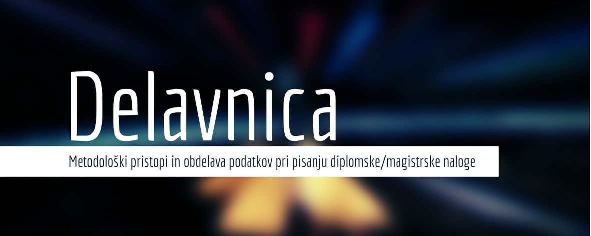 Delavnica: Metodološki pristopi in obdelava podatkov pri pisanju diplomske / magistrske naloge