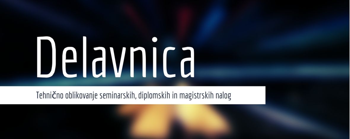 Delavnica: Tehnično oblikovanje seminarskih, diplomskih in magistrskih nalog