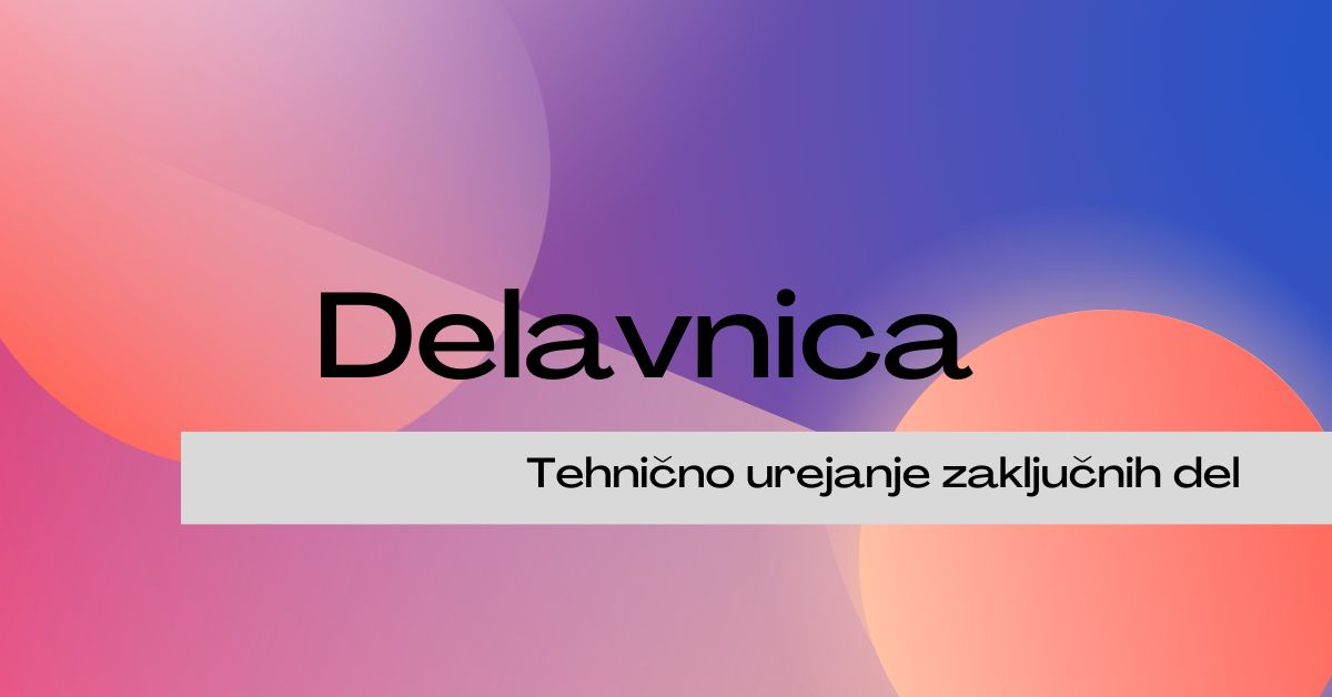 Delavnica Tehnično urejanje zaključnih del